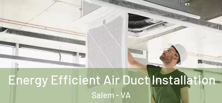Energy Efficient Air Duct Installation Salem - VA
